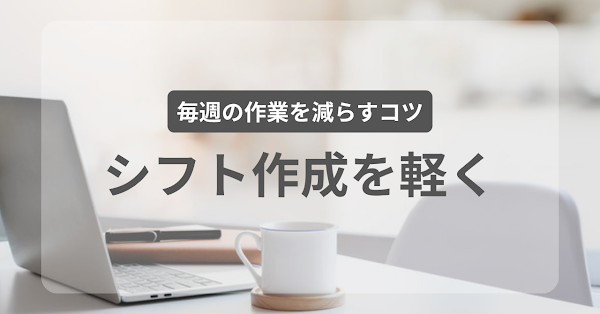 シフト作成の手間を減らす、毎週の作業を軽くするコツ