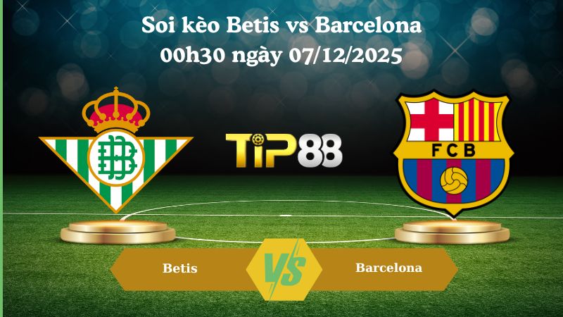 soi kèo Betis vs Barcelona 00h30 ngày 07/12/2025