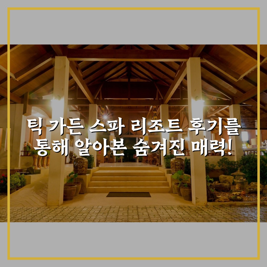 틱 가든 스파 리조트 후기를 통해 알아본 숨겨진 매력!