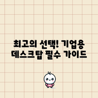 기업용데스크탑, 어떤 기업용데스크탑이 좋을까, 선택 기준, 비용 효율성, 왜 기업용데스크탑이 중요한가