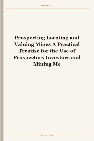 Prospecting Locating and Valuing Mines A Practical Treatise for the Use of Prospectors Investors and Mining Men Generally