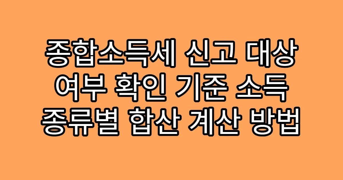 종합소득세 신고 대상 여부 확인 기준 소득 종류별 합산 계산 방법