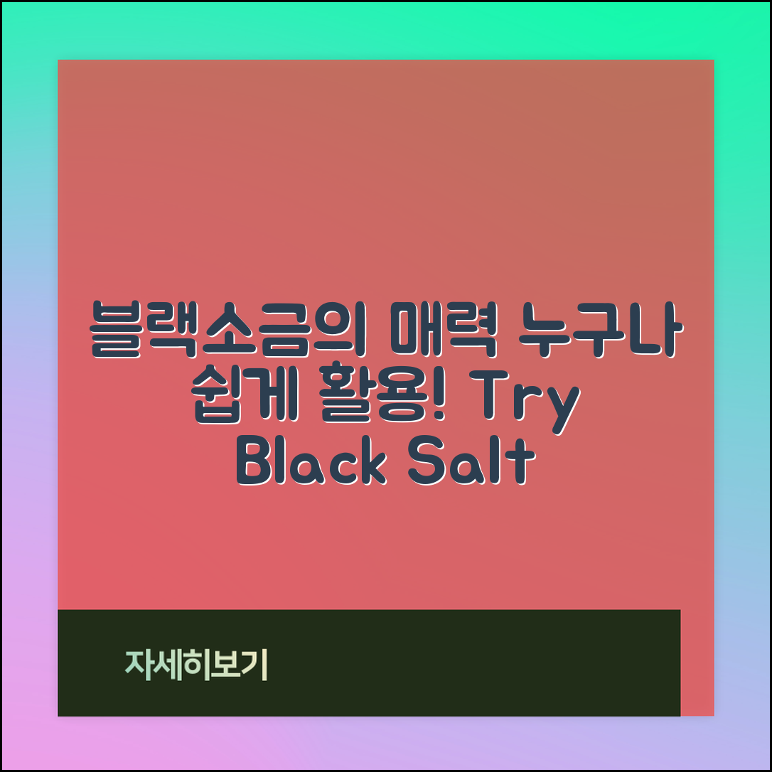 누구나 쉽게 활용하는 블랙소금의 매력