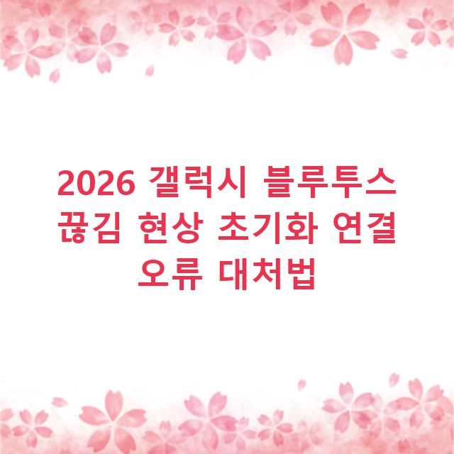 2026 갤럭시 블루투스 끊김 현상 초기화 연결 오류 대처법
