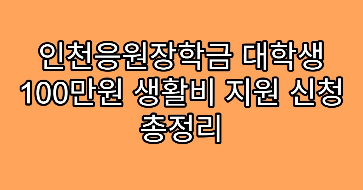 인천응원장학금 대학생 100만원 생활비 지원 신청 총정리