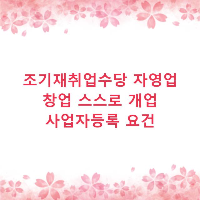 조기재취업수당 자영업 창업 스스로 개업 사업자등록 요건