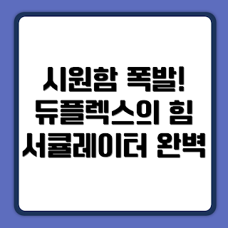 듀플렉스 스탠드형 서큘레이터 DPK-55CF, 어떻게 서큘레이터 선택할까, 시원한 여름 나기, 서큘레이터의 장점, DPK-55CF 특징