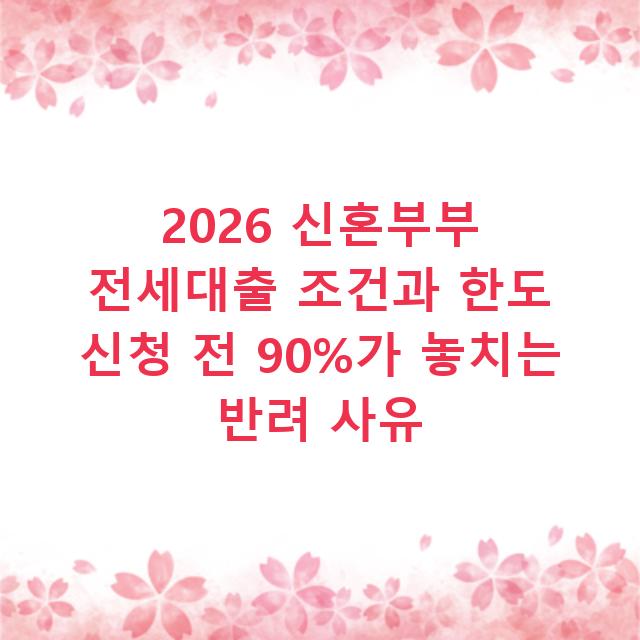 2026 신혼부부 전세대출 조건과 한도 신청 전 90%가 놓치는 반려 사유
