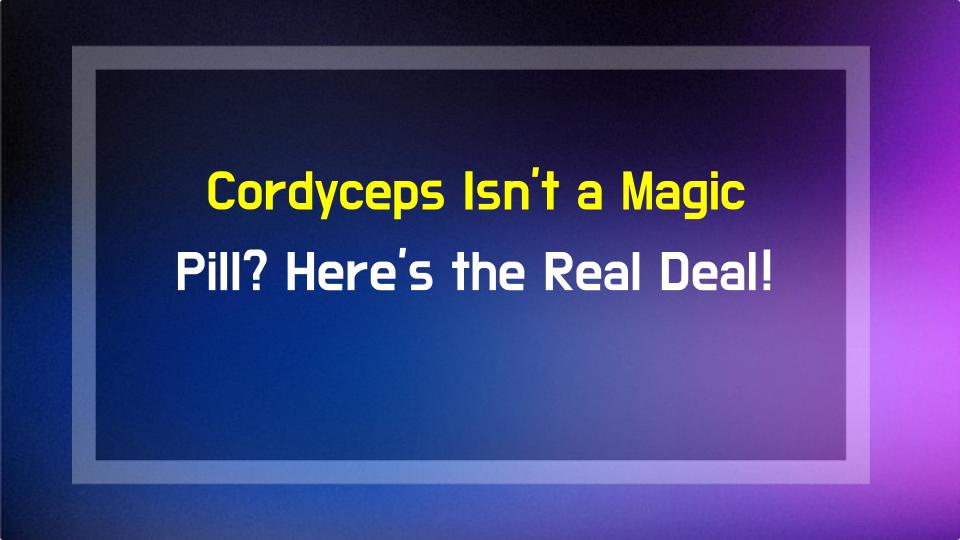 Cordyceps Isnt a Magic Pill? Heres the Real Deal!