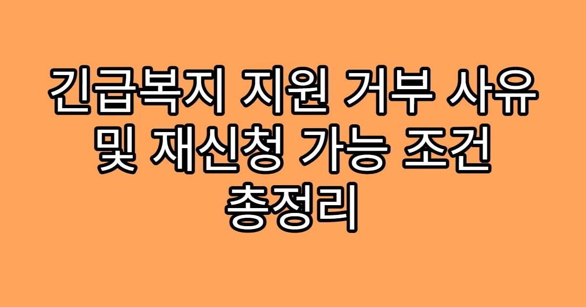 긴급복지 지원 거부 사유 및 재신청 가능 조건 총정리