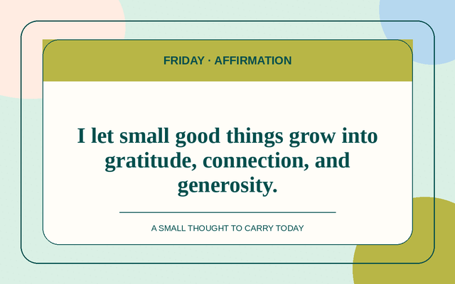 Affirmation for 2026-08-21: I let small good things grow into gratitude, connection, and generosity.