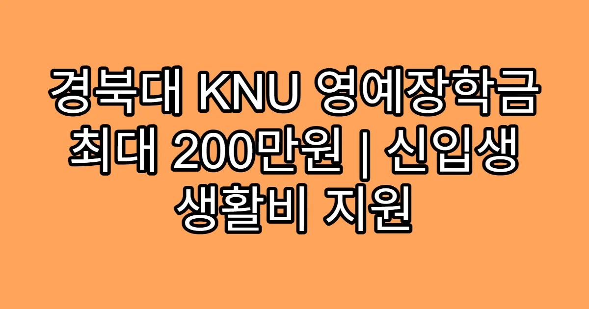 경북대 KNU 영예장학금 최대 200만원 | 신입생 생활비 지원