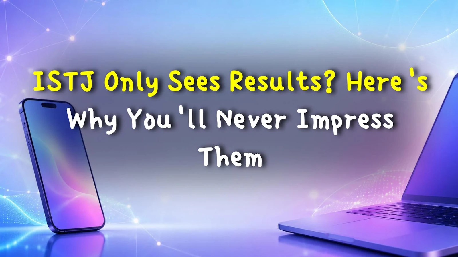 ISTJ Only Sees Results? Here's Why You'll Never Impress Them