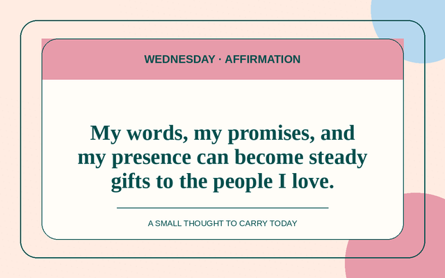 Affirmation for 2026-08-19: My words, my promises, and my presence can become steady gifts to the people I love.