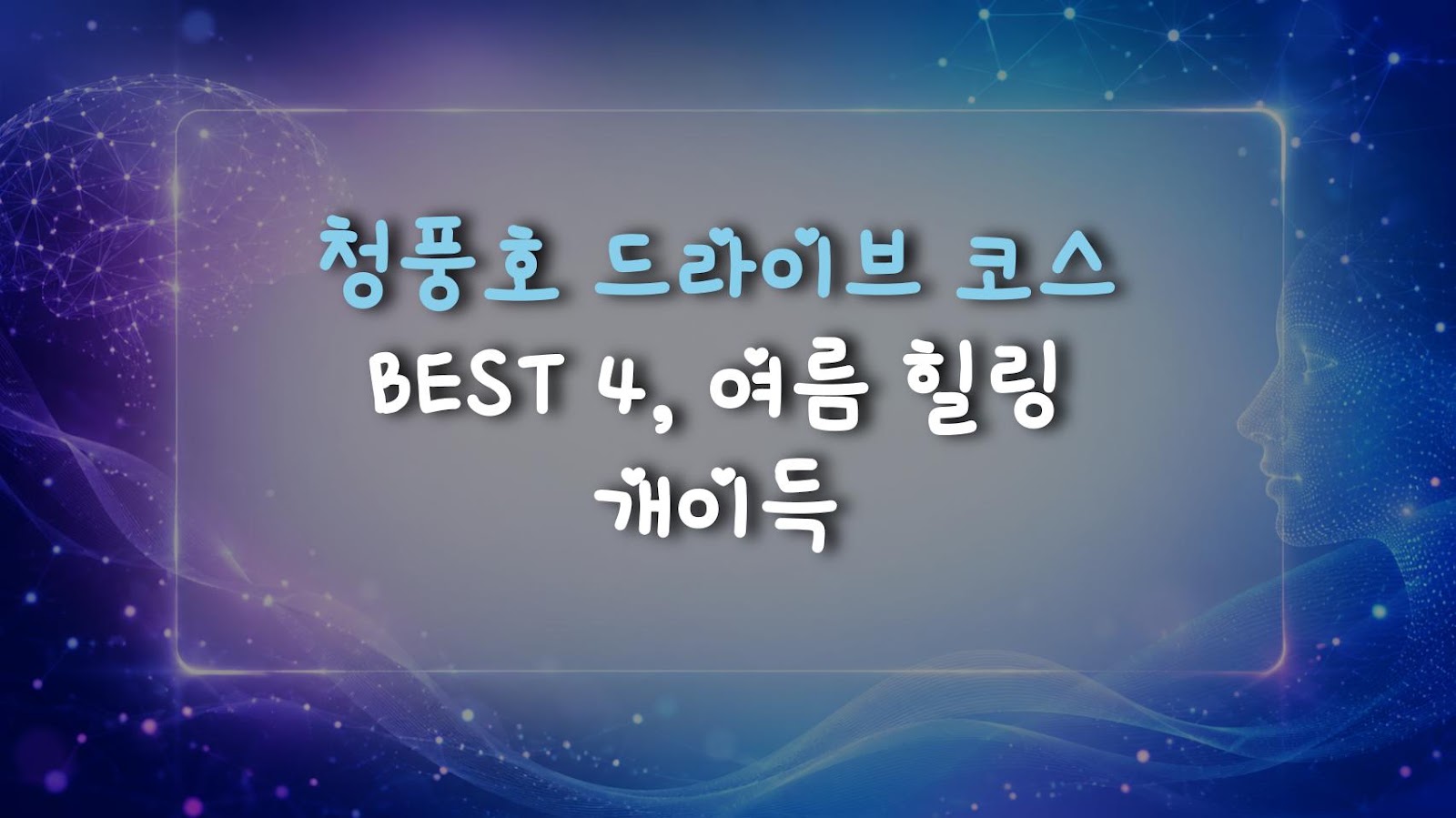 청풍호 드라이브 코스 BEST 4, 여름 힐링 개이득