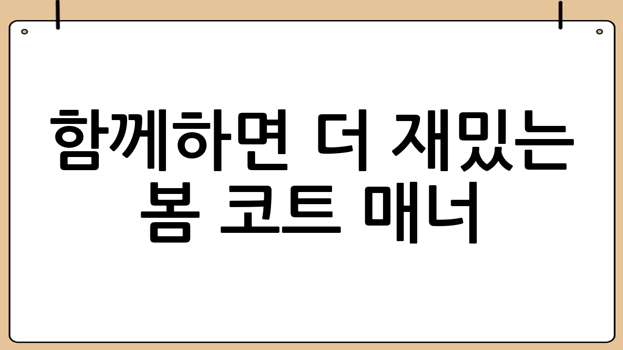 함께하면 더 재밌는 봄 코트 매너