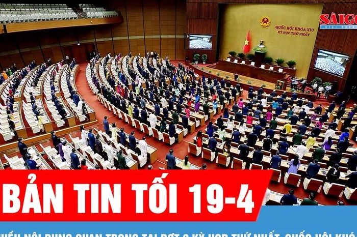 Bản tin tối 19-4: Đợt 2 kỳ họp thứ nhất, Quốc hội khóa XVI: Quyết định nhiều nội dung quan trọng - Báo Sài Gòn Giải Phóng
