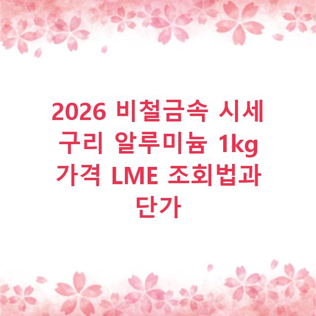 2026 비철금속 시세 구리 알루미늄 1kg 가격 LME 조회법과 단가
