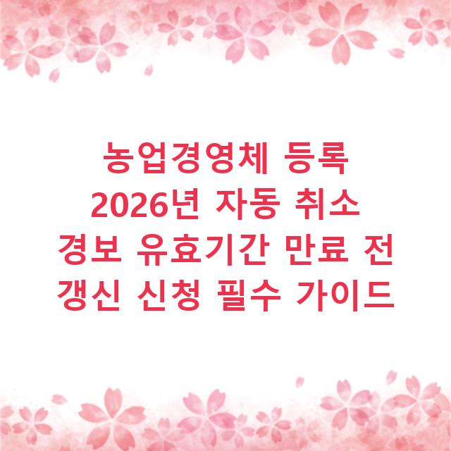 농업경영체 등록 2026년 자동 취소 경보 유효기간 만료 전 갱신 신청 필수 가이드