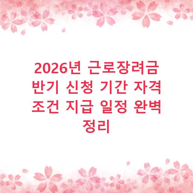 2026년 근로장려금 반기 신청 기간 자격 조건 지급 일정 완벽 정리