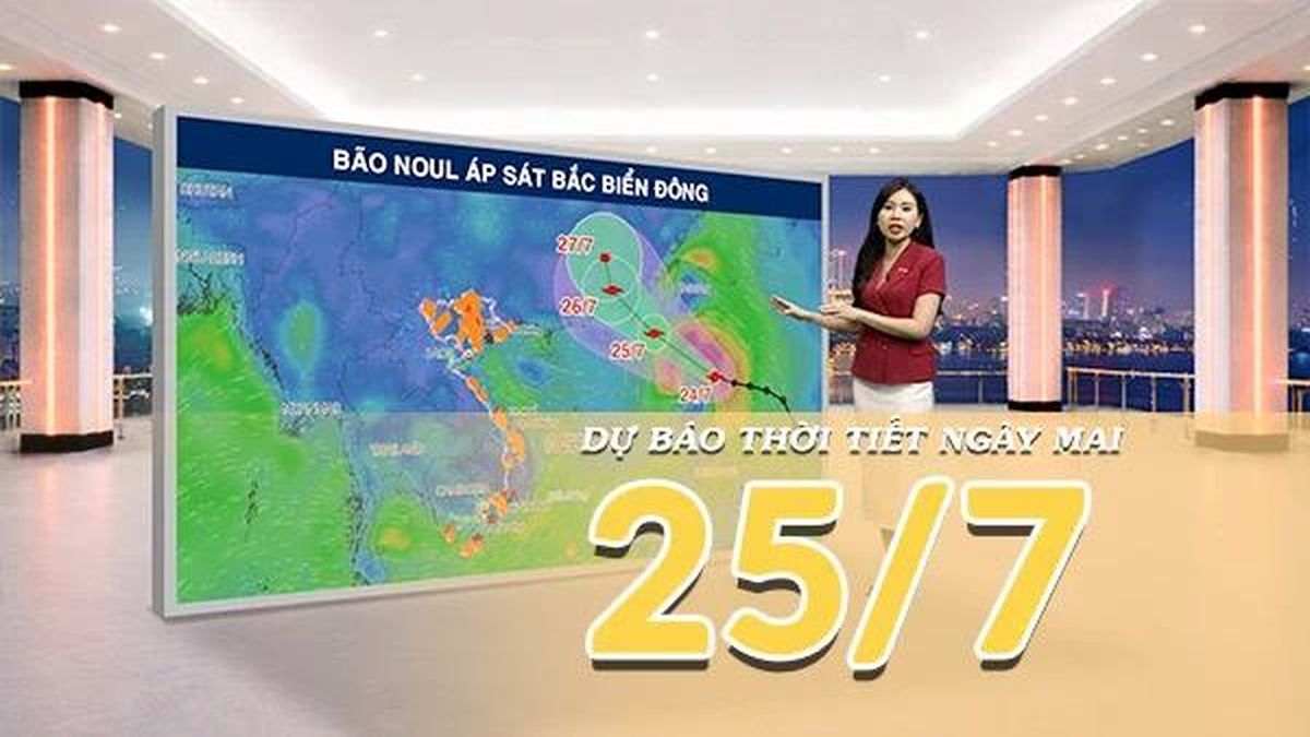 [Video] Dự báo thời tiết đêm nay và ngày mai ngày 25/7/2026: Bão NOUL áp sát Bắc Biển Đông, biển động dữ dội - Báo Nhân Dân