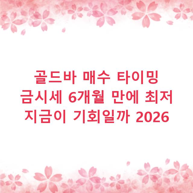 골드바 매수 타이밍 금시세 6개월 만에 최저 지금이 기회일까 2026