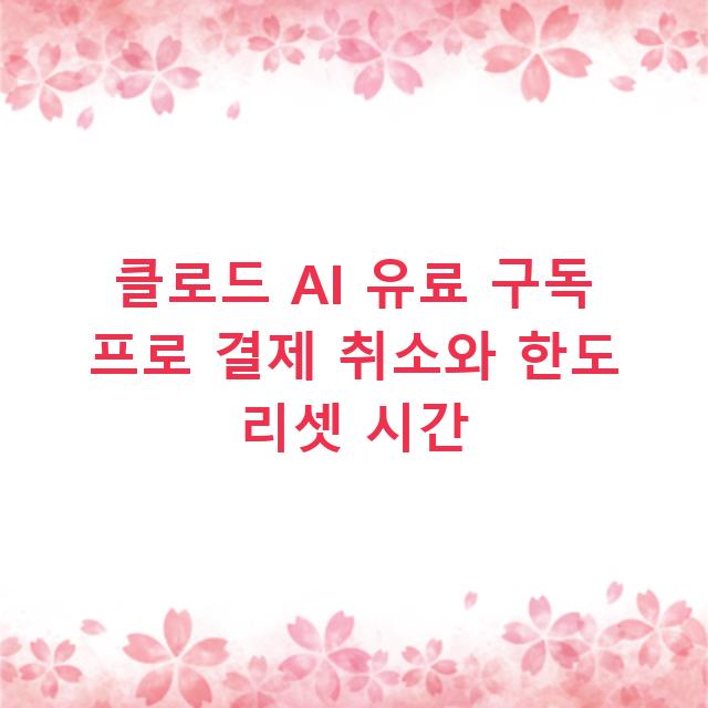 클로드 AI 유료 구독 프로 결제 취소와 한도 리셋 시간