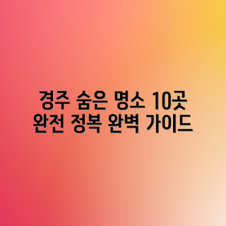 경주 가볼만한곳 베스트 10 완벽 가이드
