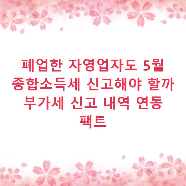 폐업한 자영업자도 5월 종합소득세 신고해야 할까 부가세 신고 내역 연동 팩트