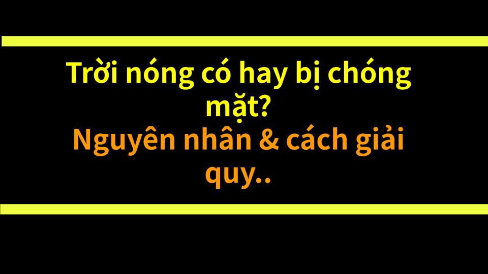 Trời nóng có hay bị chóng mặt? Nguyên nhân & cách giải quyết!
