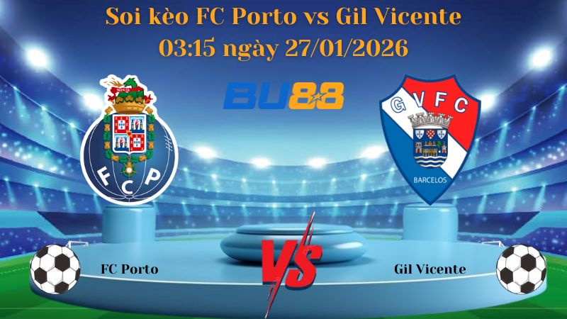 Soi kèo FC Porto vs Gil Vicente 03:15 ngày 27/01/2026