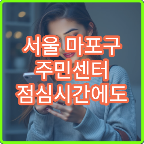 서울 마포구 주민센터 점심시간에도 가능한 민원 종류 총정리