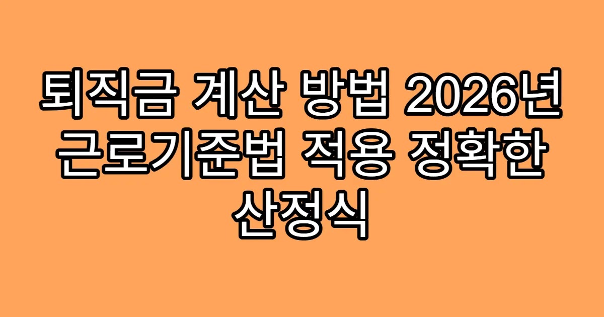 퇴직금 계산 방법 2026년 근로기준법 적용 정확한 산정식
