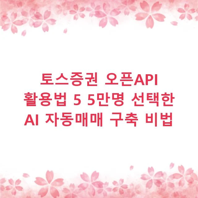 토스증권 오픈API 활용법 5 5만명 선택한 AI 자동매매 구축 비법