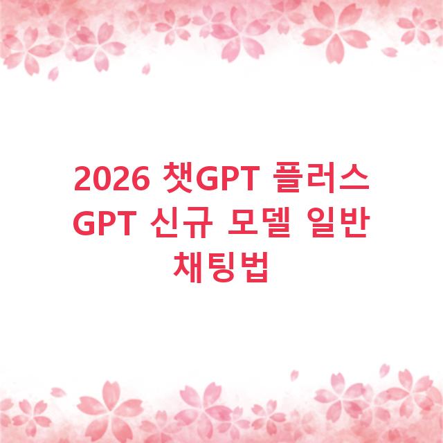 2026 챗GPT 플러스 GPT 신규 모델 일반 채팅법
