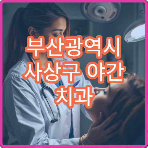 부산광역시 사상구 야간 치과 스케일링·교정 진료 병원