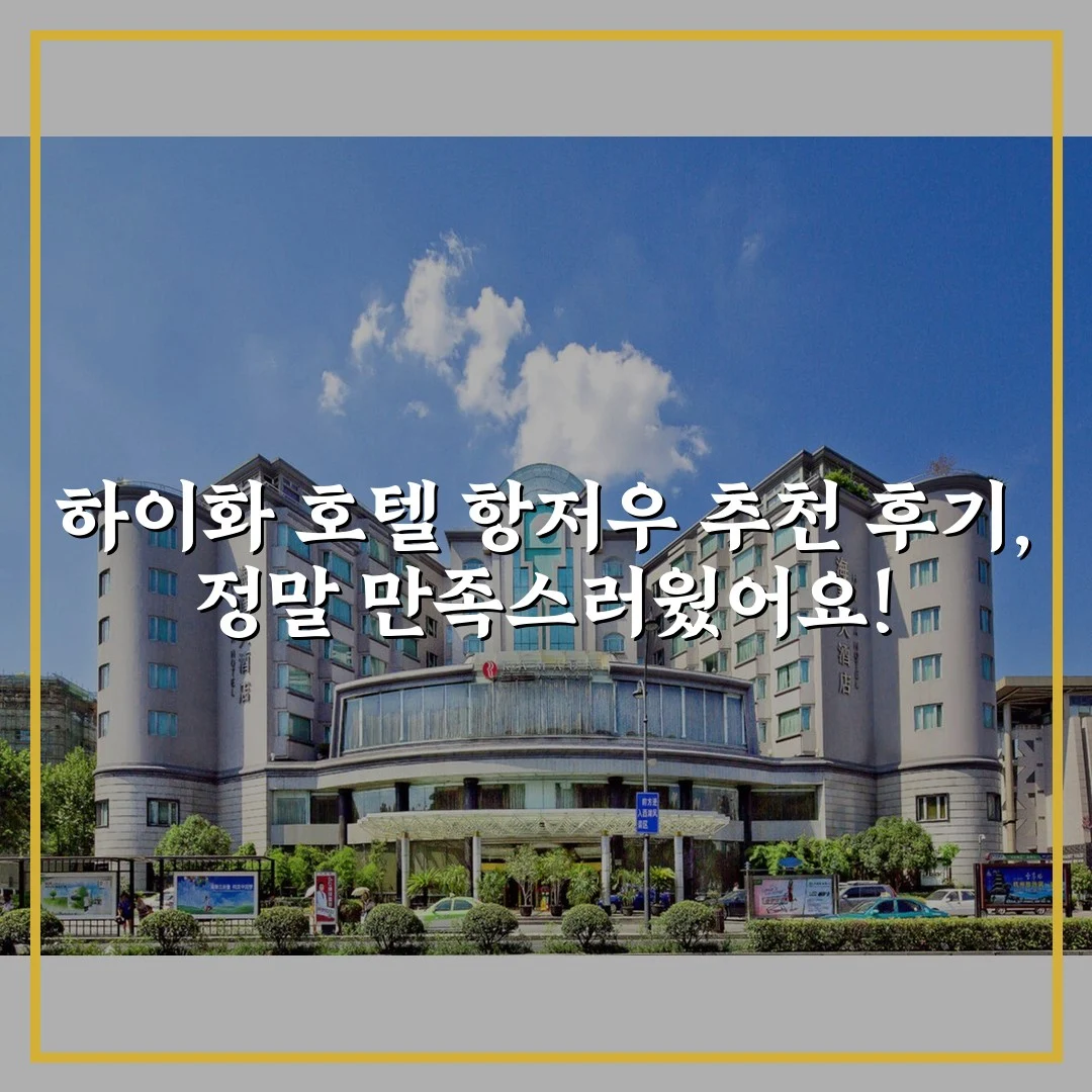 하이화 호텔 항저우 추천 후기, 정말 만족스러웠어요!