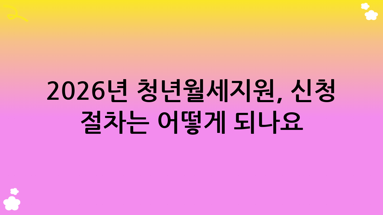 2026년 청년월세지원, 신청 절차는 어떻게 되나요?