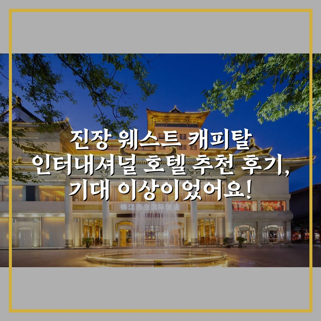 진장 웨스트 캐피탈 인터내셔널 호텔 추천 후기, 기대 이상이었어요!