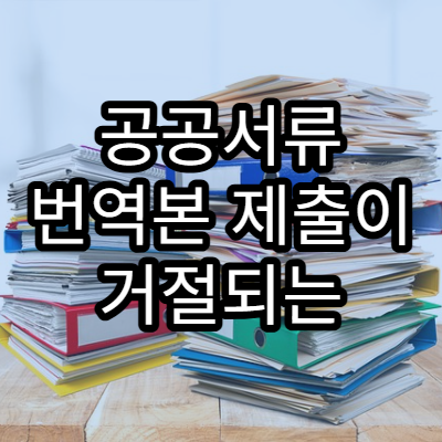 공공서류 번역본 제출이 거절되는 대표적인 사례