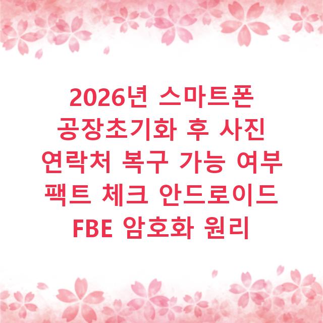 2026년 스마트폰 공장초기화 후 사진 연락처 복구 가능 여부 팩트 체크 안드로이드 FBE 암호화 원리