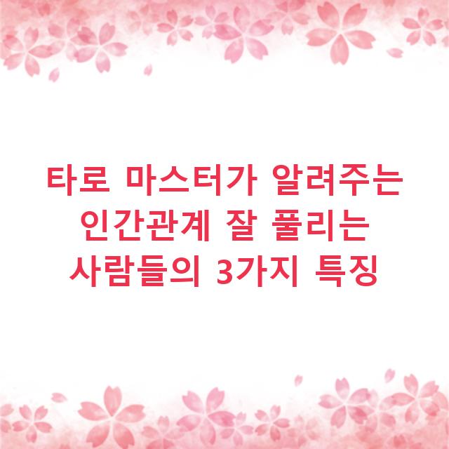 타로 마스터가 알려주는 인간관계 잘 풀리는 사람들의 3가지 특징