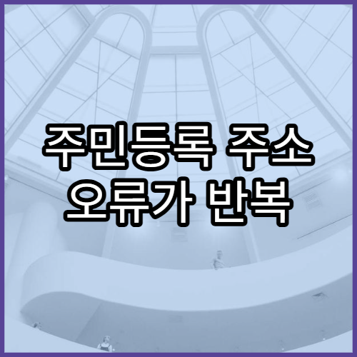 주민등록 주소 오류가 반복 발생하는 원인 분석