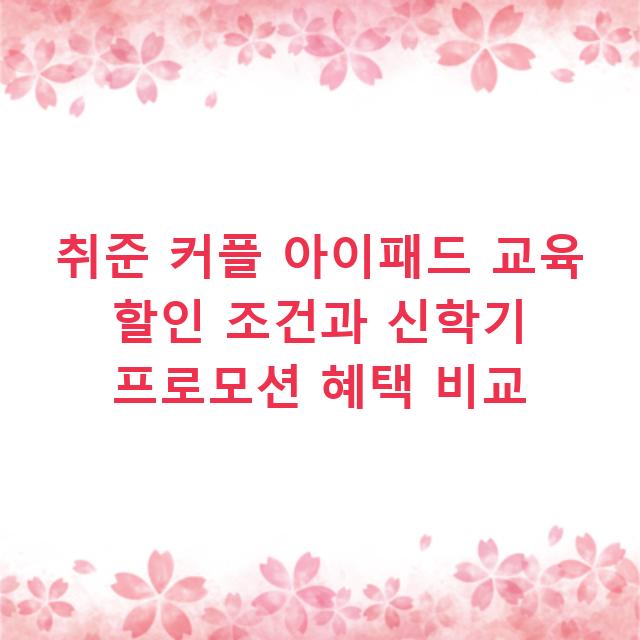 취준 커플 아이패드 교육 할인 조건과 신학기 프로모션 혜택 비교