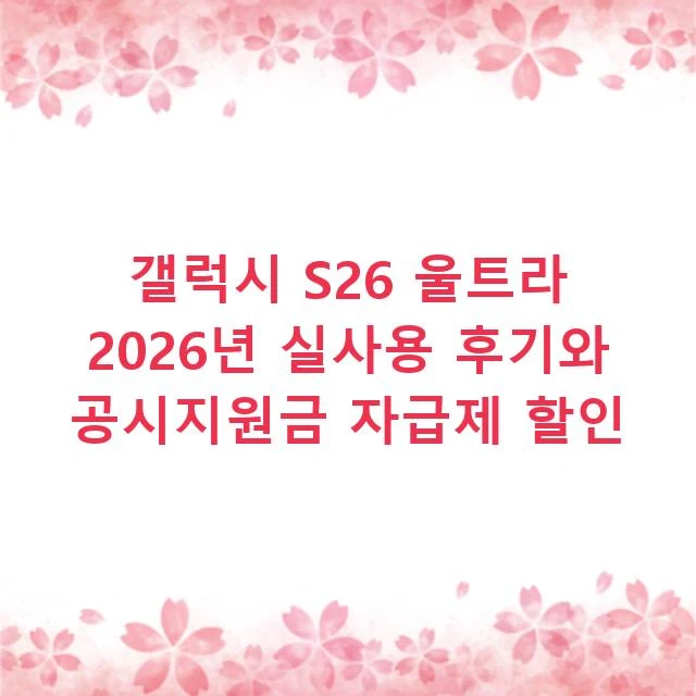 갤럭시 S26 울트라 2026년 실사용 후기와 공시지원금 자급제 할인