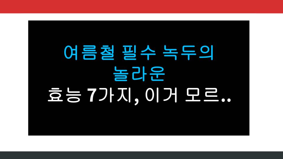 여름철 필수 녹두의 놀라운 효능 7가지, 이거 모르면 손해!