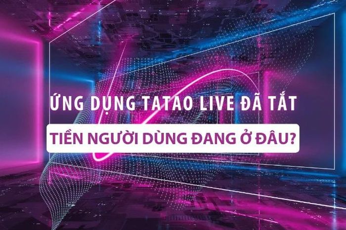 [Video] Ứng dụng Tatao live đã tắt: Tiền người dùng đang ở đâu? - Báo Nhân Dân