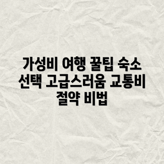 가성비 여행, 숙소 선택 방법, 교통비 절약, 어떻게 가성비 높이는가, 먹거리 추천
