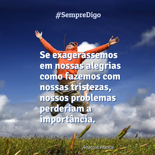 Se exager&aacute;ssemos em nossas alegrias como fazemos com nossas tristezas, nossos problemas perderiam a import&acirc;ncia.