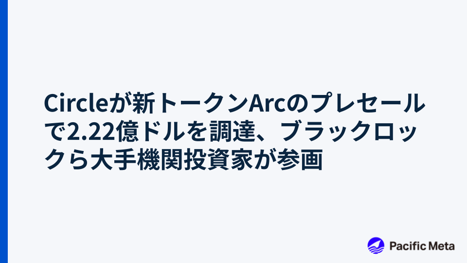 Circleが新トークンArcのプレセールで2.22億ドルを調達、ブラックロックら大手機関投資家が参画